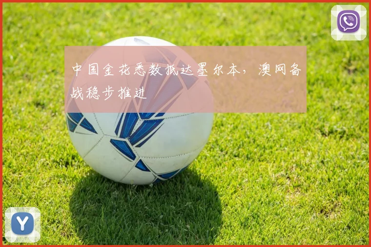 中国金花悉数抵达墨尔本,澳网备战稳步推进