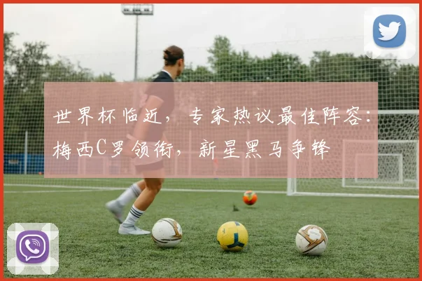 世界杯临近，专家热议最佳阵容：梅西C罗领衔，新星黑马争锋