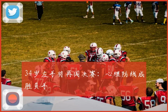 34岁左手将再闯决赛:心理防线成胜负手