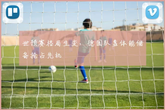 世预赛格局生变,德国队靠体能储备抢占先机