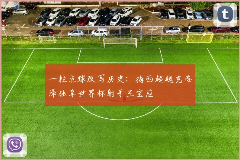 一粒点球改写历史：梅西超越克洛泽独享世界杯射手王宝座