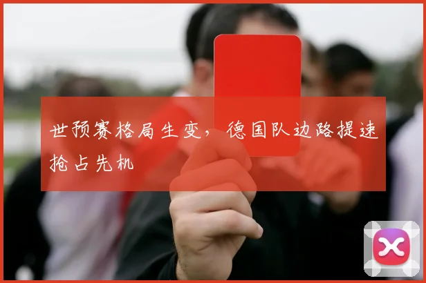 世预赛格局生变，德国队边路提速抢占先机