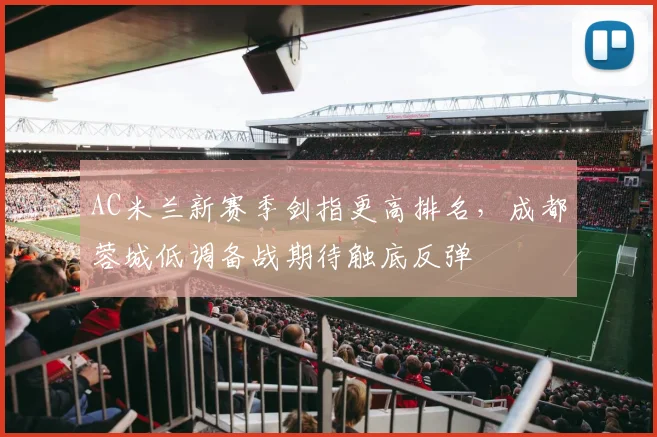AC米兰新赛季剑指更高排名，成都蓉城低调备战期待触底反弹