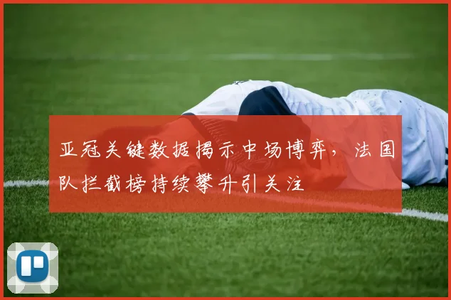 亚冠关键数据揭示中场博弈,法国队拦截榜持续攀升引关注