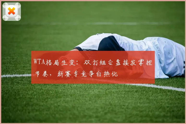 WTA格局生变：双打组合靠接发掌控节奏，新赛季竞争白热化
