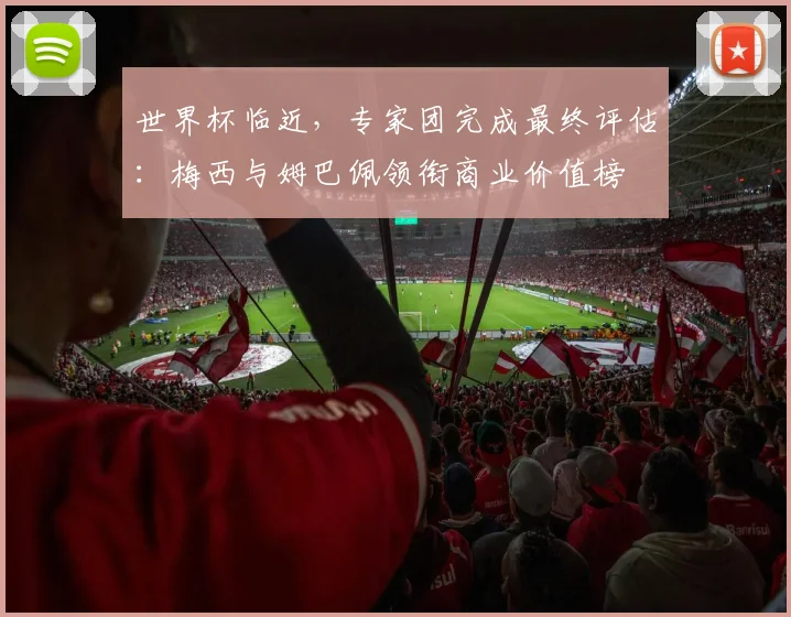 世界杯临近，专家团完成最终评估：梅西与姆巴佩领衔商业价值榜