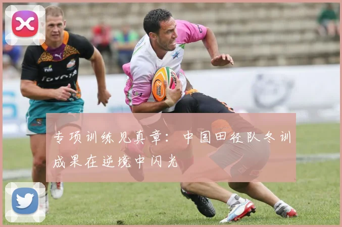 专项训练见真章：中国田径队冬训成果在逆境中闪光