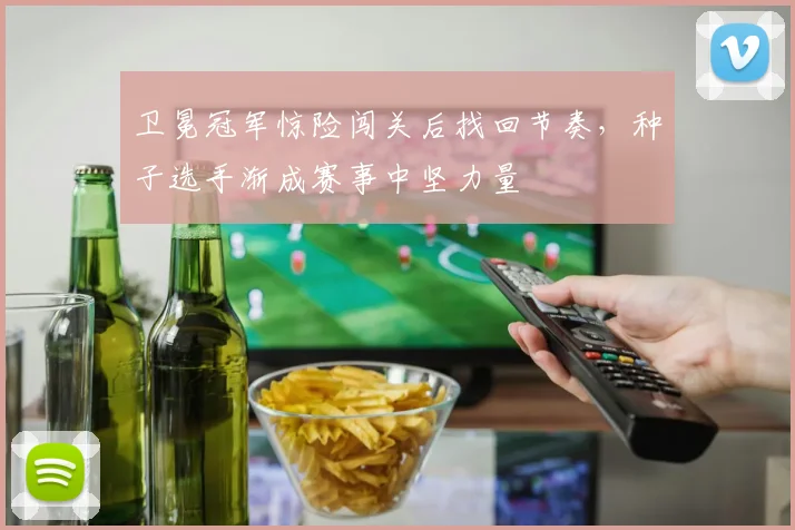 卫冕冠军惊险闯关后找回节奏，种子选手渐成赛事中坚力量 - 2026世界杯