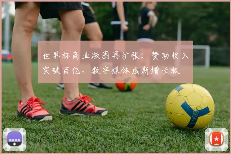 世界杯商业版图再扩张：赞助收入突破百亿，数字媒体成新增长极