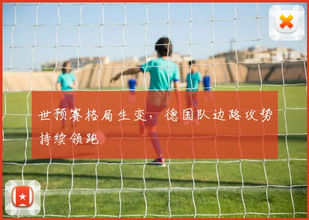 世预赛格局生变，德国队边路攻势持续领跑