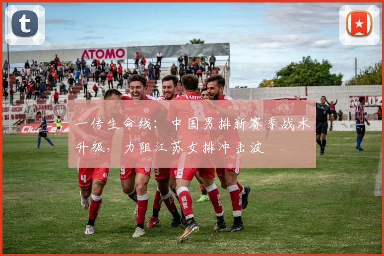一传生命线:中国男排新赛季战术升级,力阻江苏女排冲击波